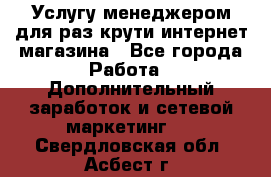 Услугу менеджером для раз крути интернет-магазина - Все города Работа » Дополнительный заработок и сетевой маркетинг   . Свердловская обл.,Асбест г.